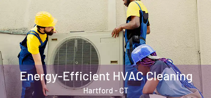 Energy-Efficient HVAC Cleaning Hartford - CT