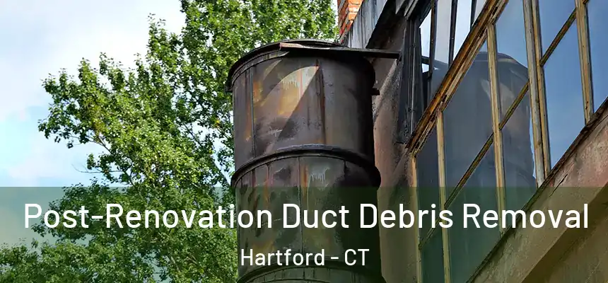  Post-Renovation Duct Debris Removal Hartford - CT